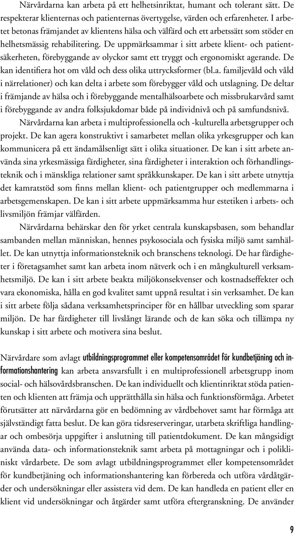 De uppmärksammar i sitt arbete klient- och patientsäkerheten, förebyggande av olyckor samt ett tryggt och ergonomiskt agerande. De kan identifiera hot om våld och dess olika uttrycksformer (bl.a. familjevåld och våld i närrelationer) och kan delta i arbete som förebygger våld och utslagning.