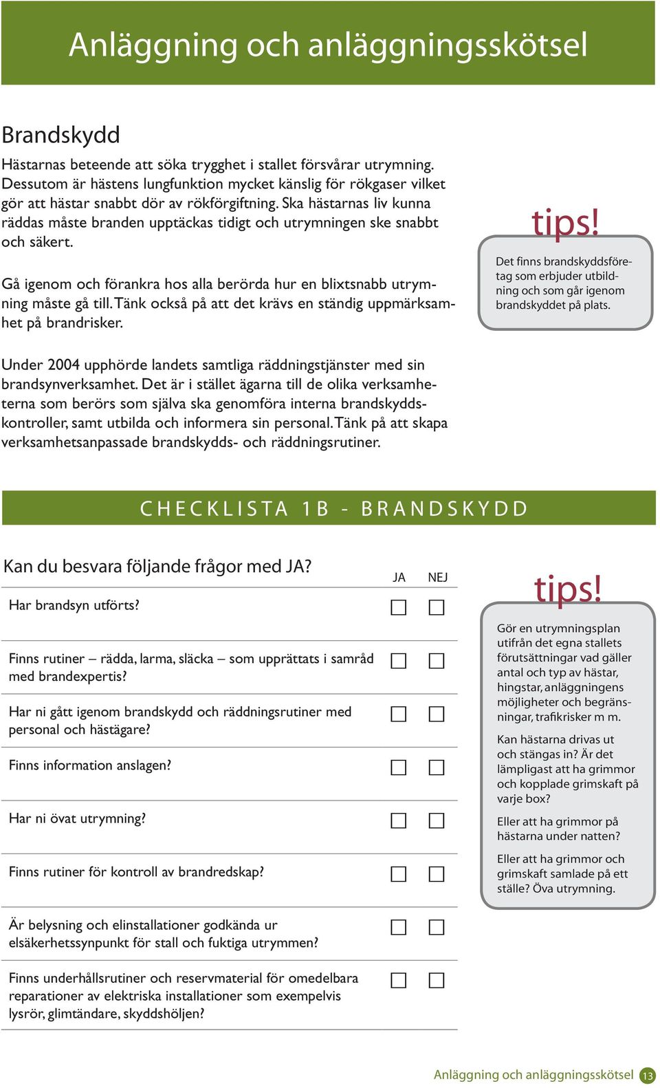 Ska hästarnas liv kunna räddas måste branden upptäckas tidigt och utrymningen ske snabbt och säkert. Gå igenom och förankra hos alla berörda hur en blixtsnabb utrymning måste gå till.