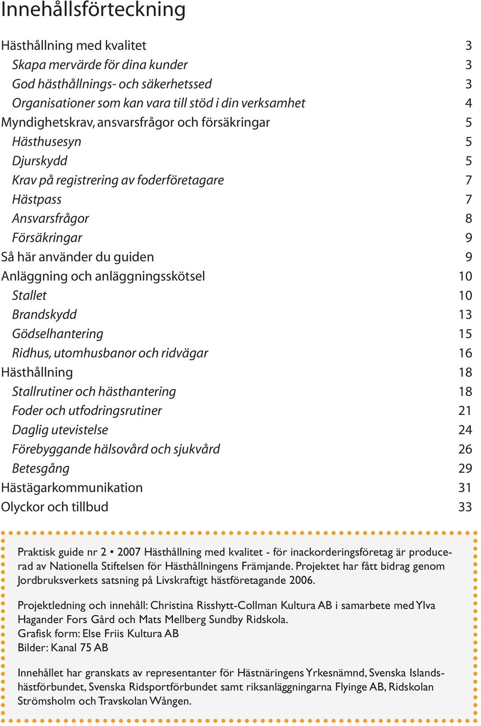 anläggningsskötsel 10 Stallet 10 Brandskydd 13 Gödselhantering 15 Ridhus, utomhusbanor och ridvägar 16 Hästhållning 18 Stallrutiner och hästhantering 18 Foder och utfodringsrutiner 21 Daglig