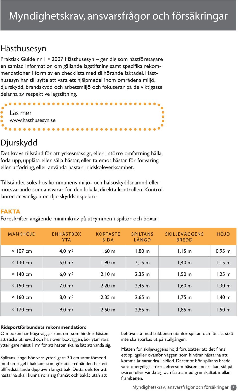 Hästhusesyn har till syfte att vara ett hjälpmedel inom områdena miljö, djurskydd, brandskydd och arbetsmiljö och fokuserar på de viktigaste delarna av respektive lagstiftning. Läs mer www.