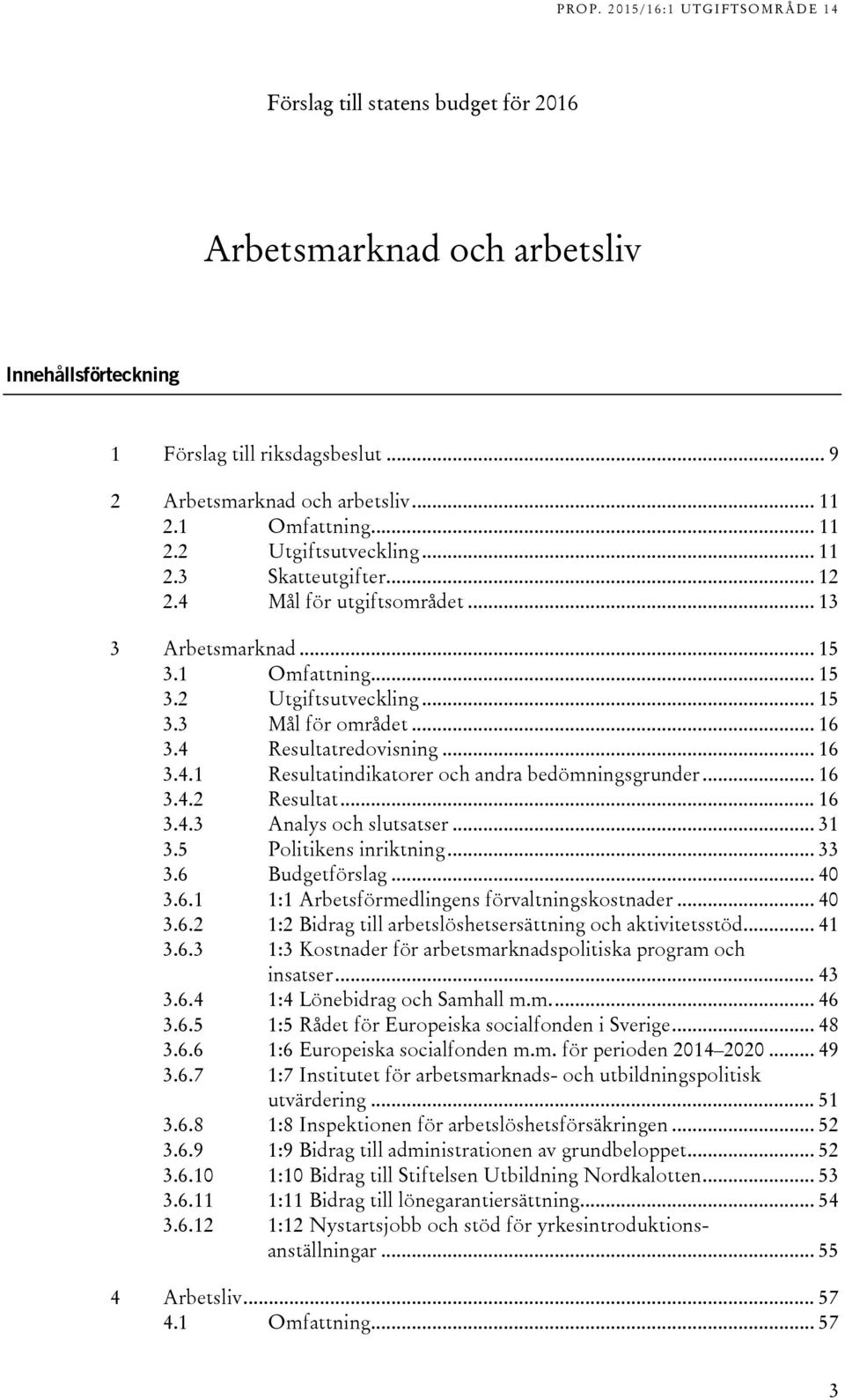 .. 16 3.4.2 Resultat... 16 3.4.3 Analys och slutsatser... 31 3.5 Politikens inriktning... 33 3.6 Budgetförslag... 40 3.6.1 1:1 Arbetsförmedlingens förvaltningskostnader... 40 3.6.2 1:2 Bidrag till arbetslöshetsersättning och aktivitetsstöd.