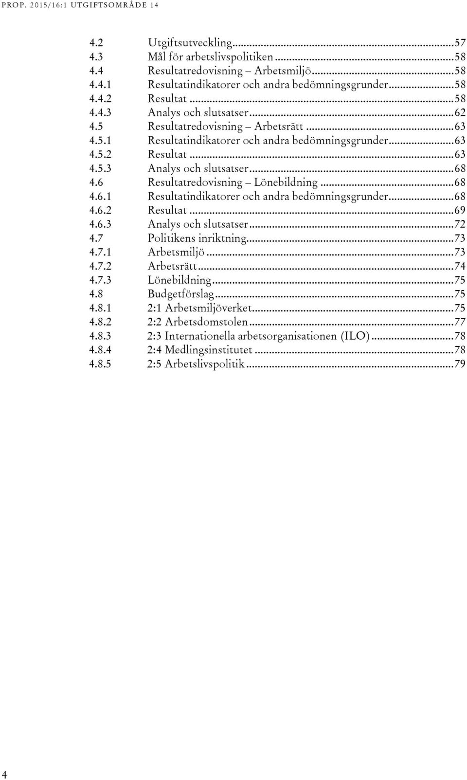 .. 68 4.6.1 Resultatindikatorer och andra bedömningsgrunder... 68 4.6.2 Resultat... 69 4.6.3 Analys och slutsatser... 72 4.7 Politikens inriktning... 73 4.7.1 Arbetsmiljö... 73 4.7.2 Arbetsrätt... 74 4.