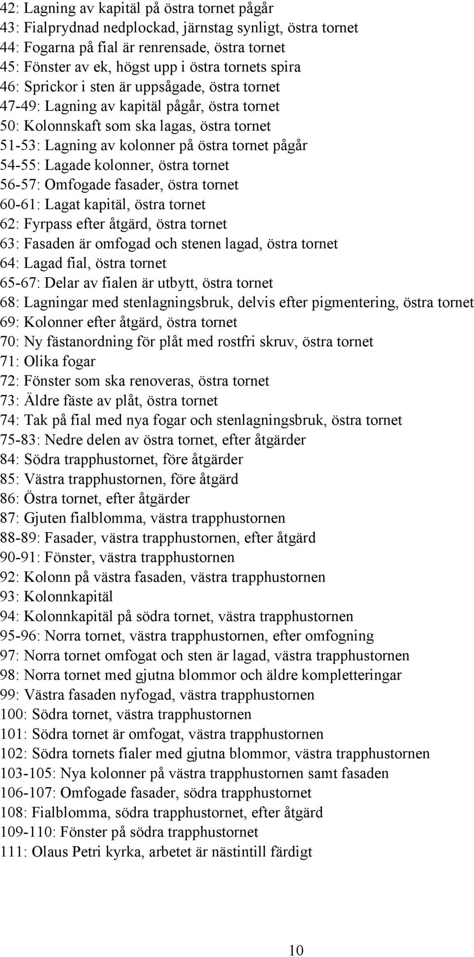 Lagade kolonner, östra tornet 56-57: Omfogade fasader, östra tornet 60-61: Lagat kapitäl, östra tornet 62: Fyrpass efter åtgärd, östra tornet 63: Fasaden är omfogad och stenen lagad, östra tornet 64: