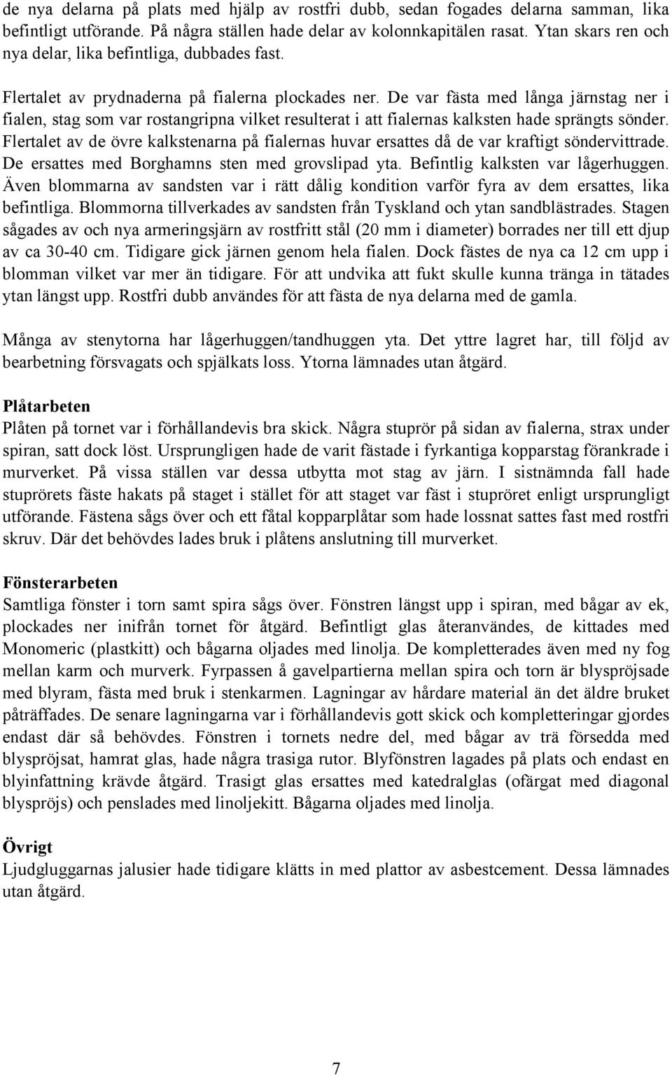 De var fästa med långa järnstag ner i fialen, stag som var rostangripna vilket resulterat i att fialernas kalksten hade sprängts sönder.