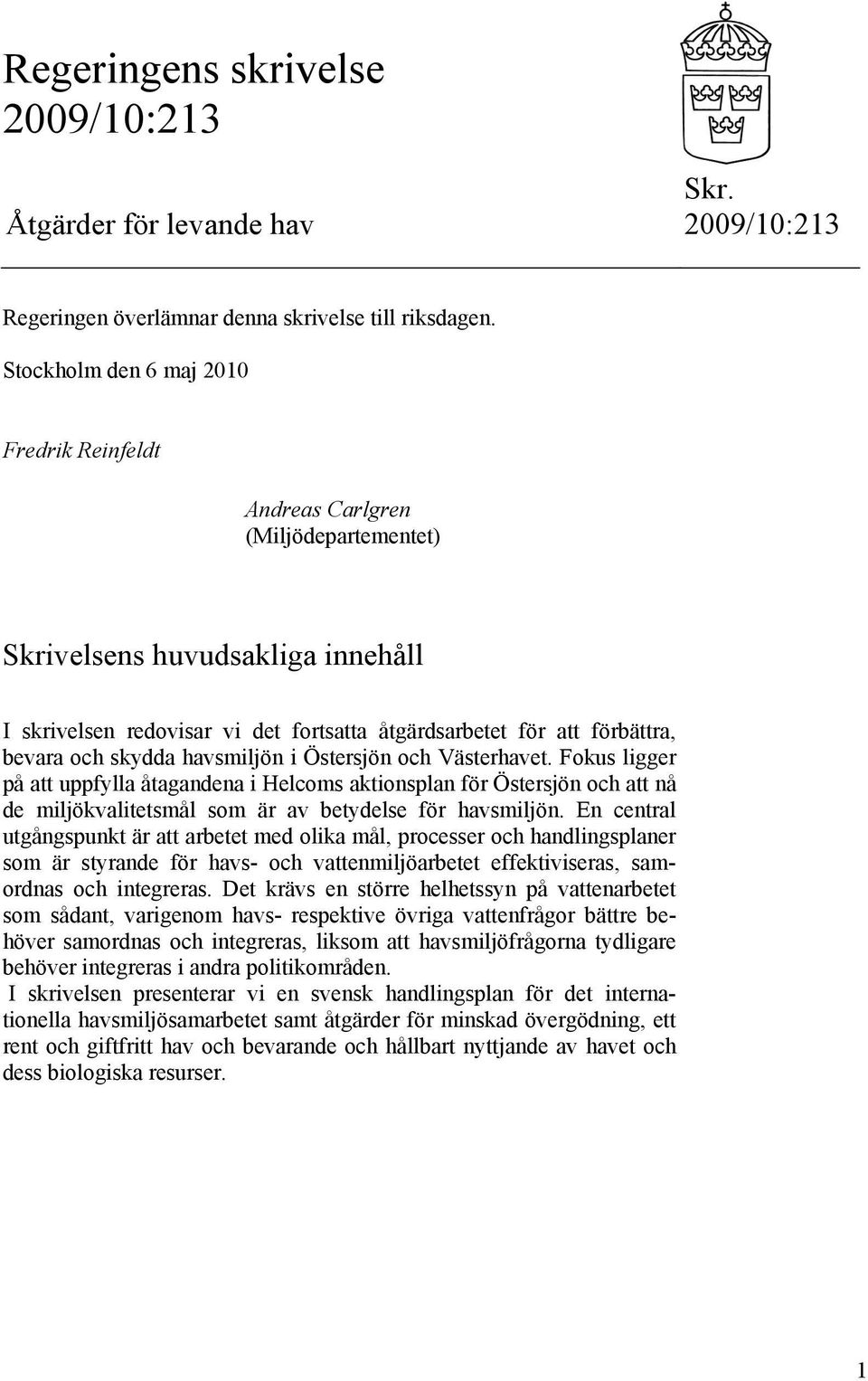 skydda havsmiljön i Östersjön och Västerhavet. Fokus ligger på att uppfylla åtagandena i Helcoms aktionsplan för Östersjön och att nå de miljökvalitetsmål som är av betydelse för havsmiljön.