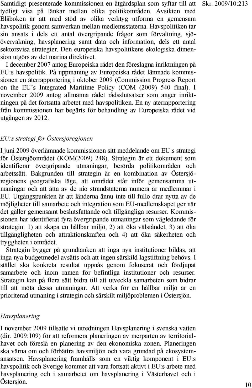 Havspolitiken tar sin ansats i dels ett antal övergripande frågor som förvaltning, sjöövervakning, havsplanering samt data och information, dels ett antal sektorsvisa strategier.