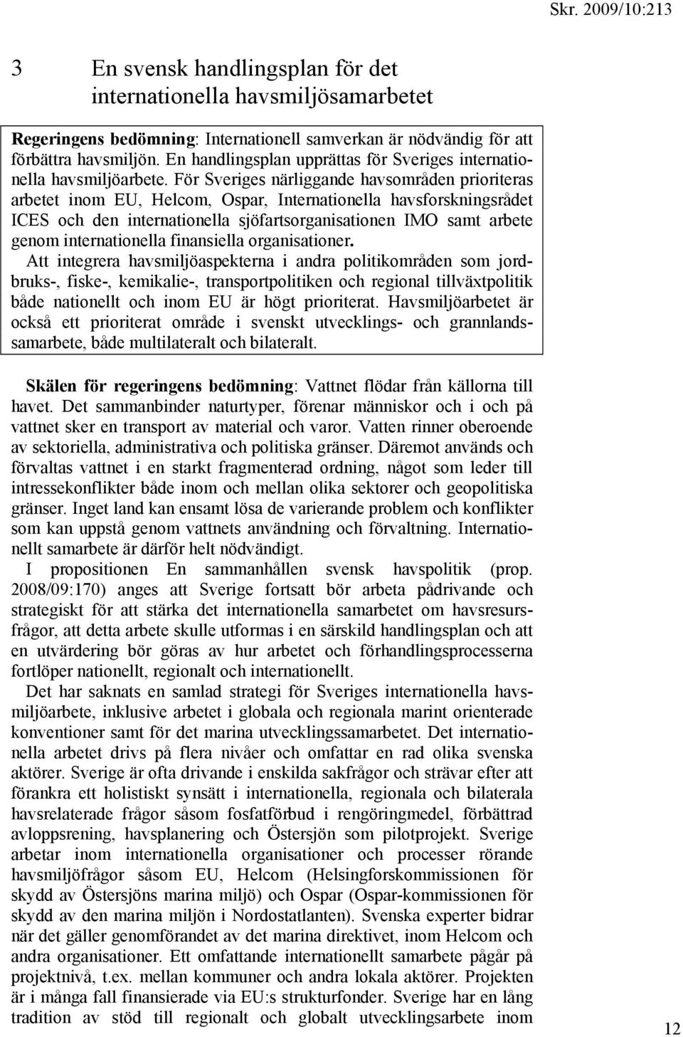 För Sveriges närliggande havsområden prioriteras arbetet inom EU, Helcom, Ospar, Internationella havsforskningsrådet ICES och den internationella sjöfartsorganisationen IMO samt arbete genom