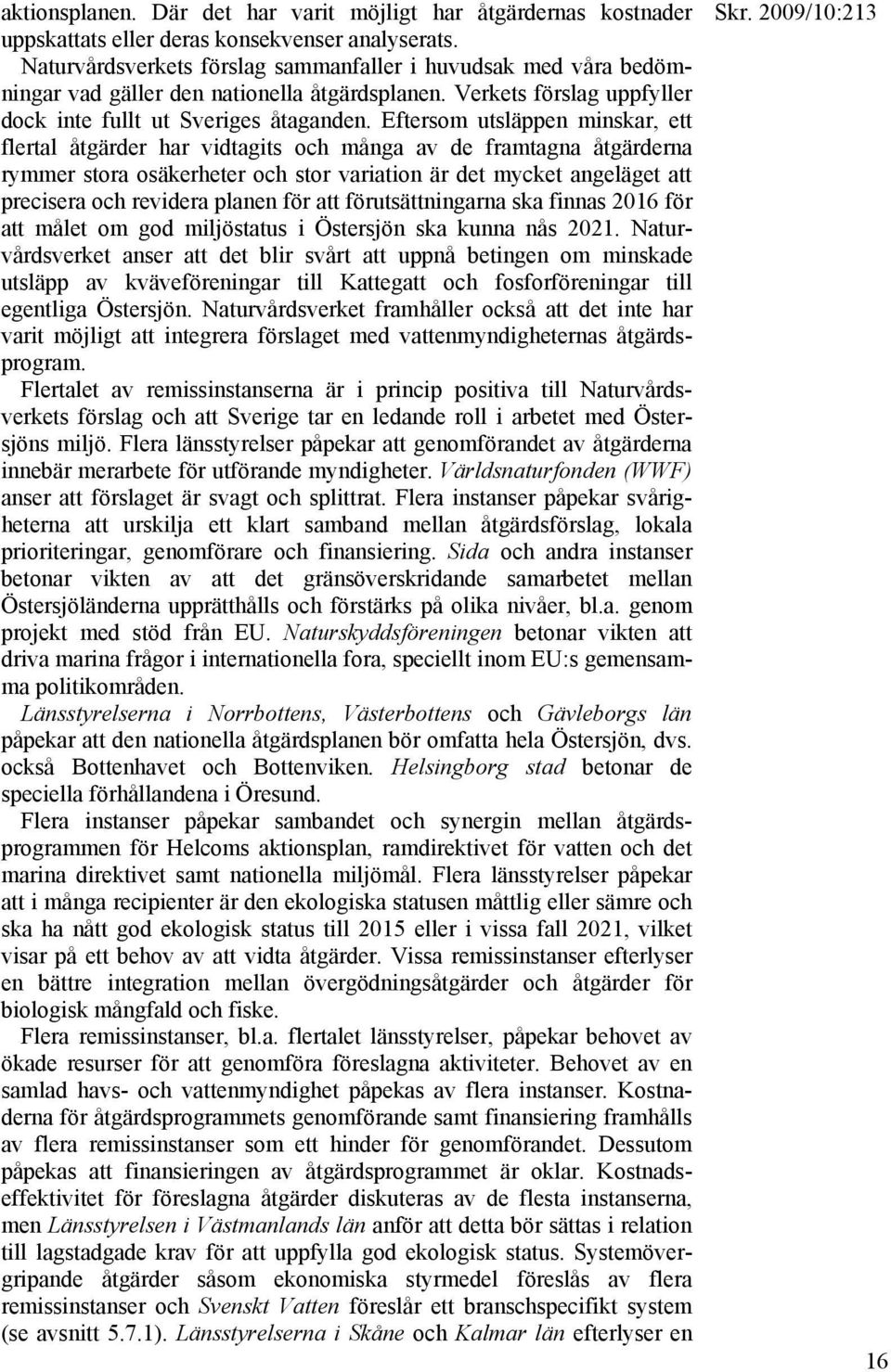 Eftersom utsläppen minskar, ett flertal åtgärder har vidtagits och många av de framtagna åtgärderna rymmer stora osäkerheter och stor variation är det mycket angeläget att precisera och revidera