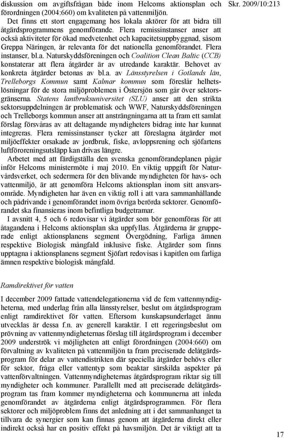Flera remissinstanser anser att också aktiviteter för ökad medvetenhet och kapacitetsuppbyggnad, såsom Greppa Näringen, är relevanta för det nationella genomförandet. Flera instanser, bl.a. Naturskyddsföreningen och Coalition Clean Baltic (CCB) konstaterar att flera åtgärder är av utredande karaktär.