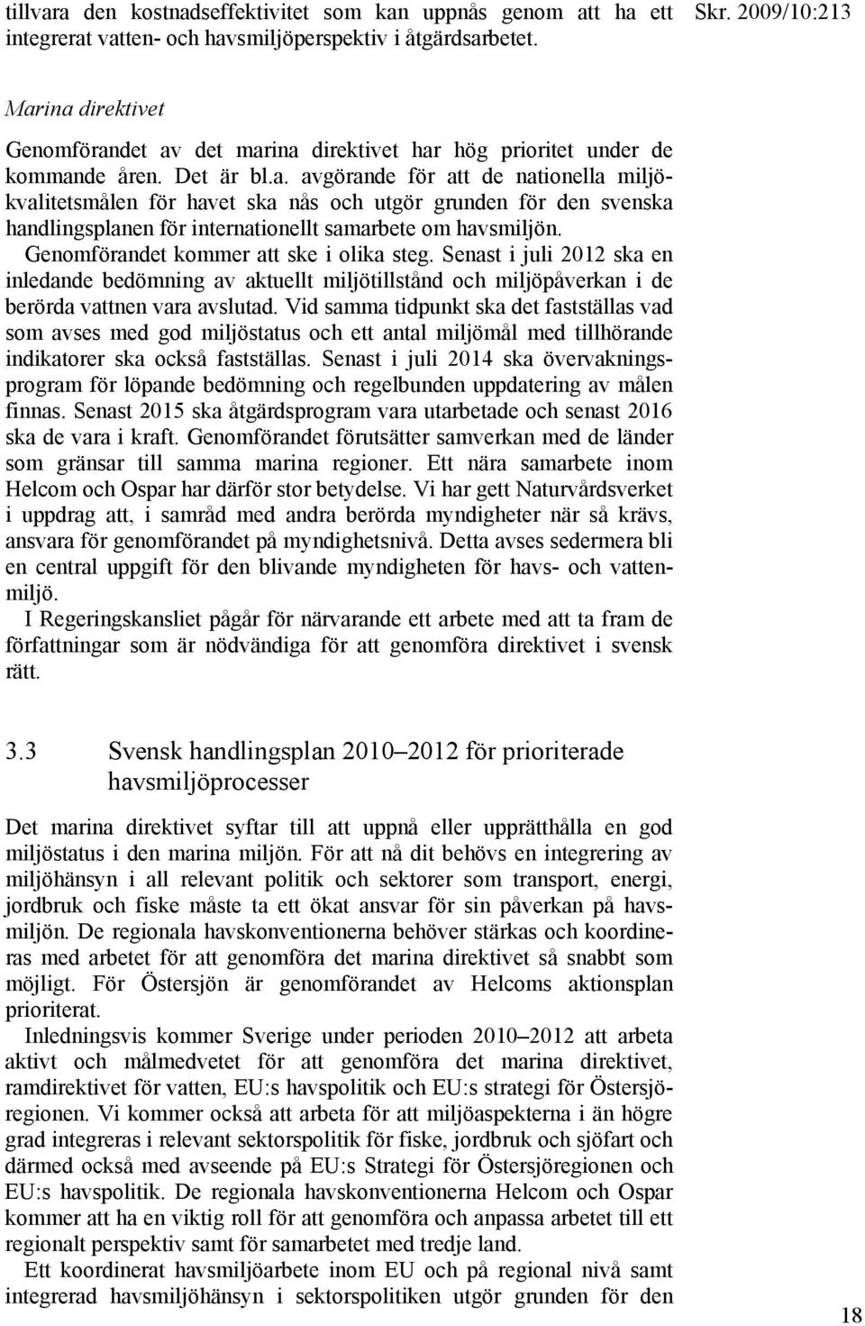 Genomförandet kommer att ske i olika steg. Senast i juli 2012 ska en inledande bedömning av aktuellt miljötillstånd och miljöpåverkan i de berörda vattnen vara avslutad.