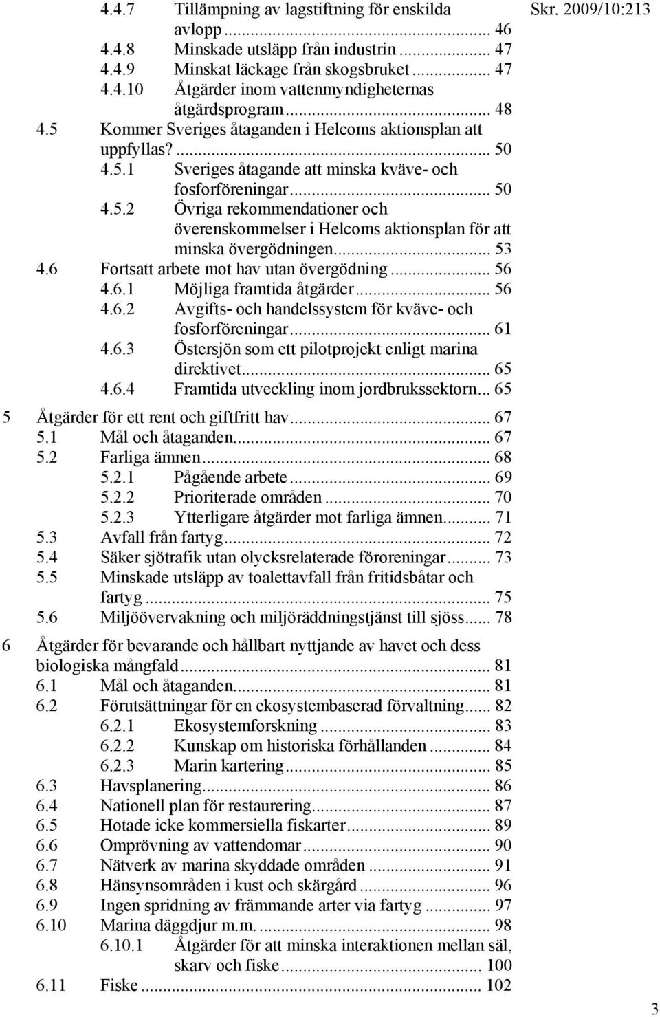 .. 53 4.6 Fortsatt arbete mot hav utan övergödning... 56 4.6.1 Möjliga framtida åtgärder... 56 4.6.2 Avgifts- och handelssystem för kväve- och fosforföreningar... 61 4.6.3 Östersjön som ett pilotprojekt enligt marina direktivet.