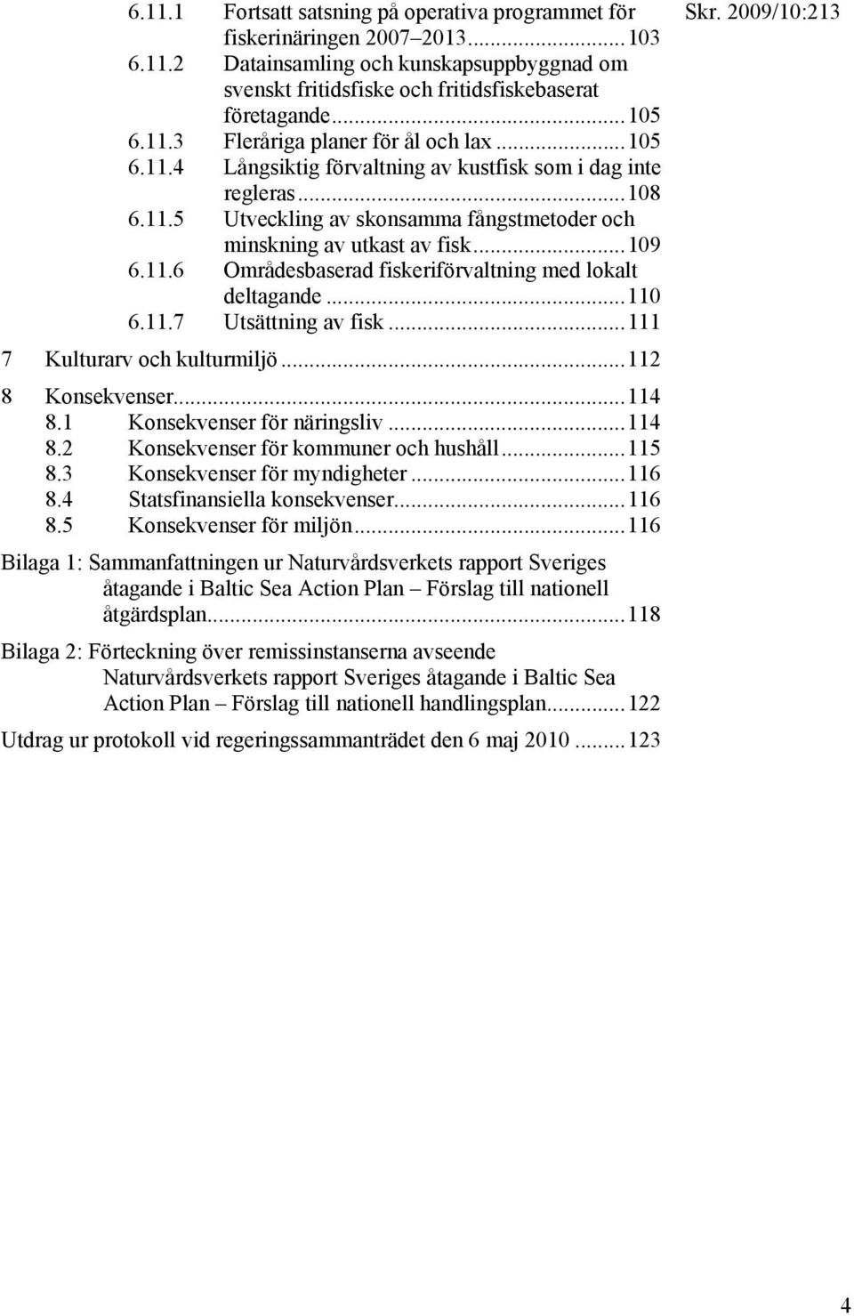 ..110 6.11.7 Utsättning av fisk...111 7 Kulturarv och kulturmiljö...112 8 Konsekvenser...114 8.1 Konsekvenser för näringsliv...114 8.2 Konsekvenser för kommuner och hushåll...115 8.