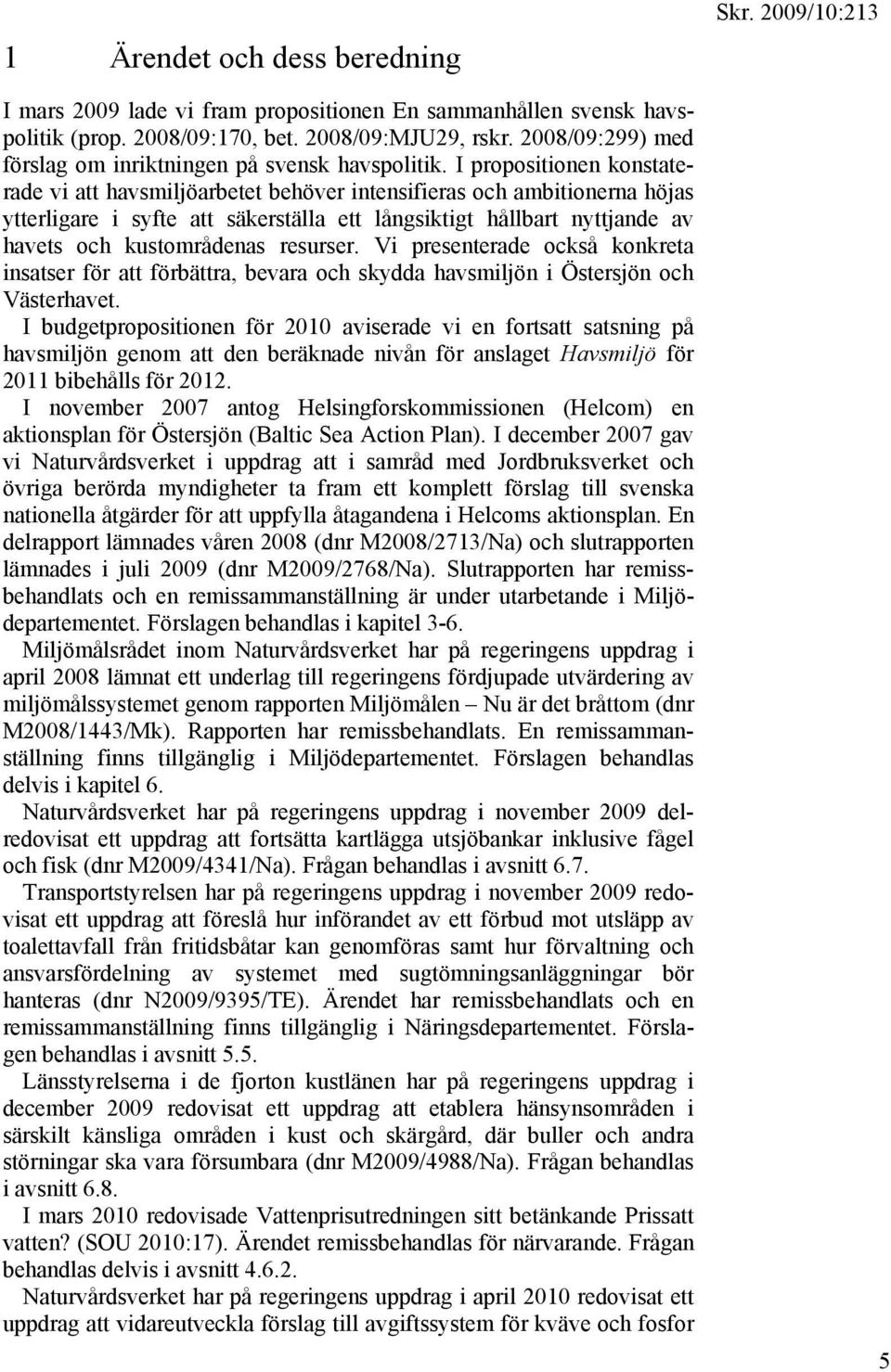 I propositionen konstaterade vi att havsmiljöarbetet behöver intensifieras och ambitionerna höjas ytterligare i syfte att säkerställa ett långsiktigt hållbart nyttjande av havets och kustområdenas