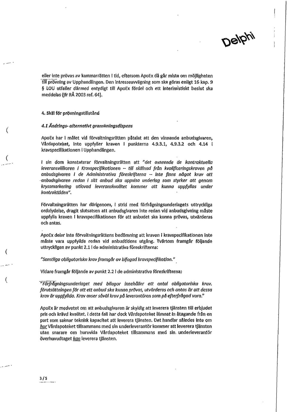 1 Ändrings- alternativt granskningsdispens ApoEx har l målet vid förvaltningsrätten påtalat att den vinnande anbudsgivaren, Vårdapoteket, inte uppfyller kraven I punkterna 4.9.3.1, 4.9.3.2 och 4.