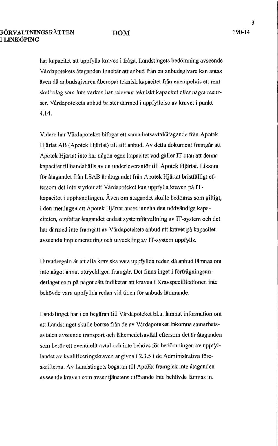 varken har relevant tekniskt kapacitet eller några resurser. Vårdapotekets anbud brister därmed i uppfyllelse av kravet i punkt 4.14.