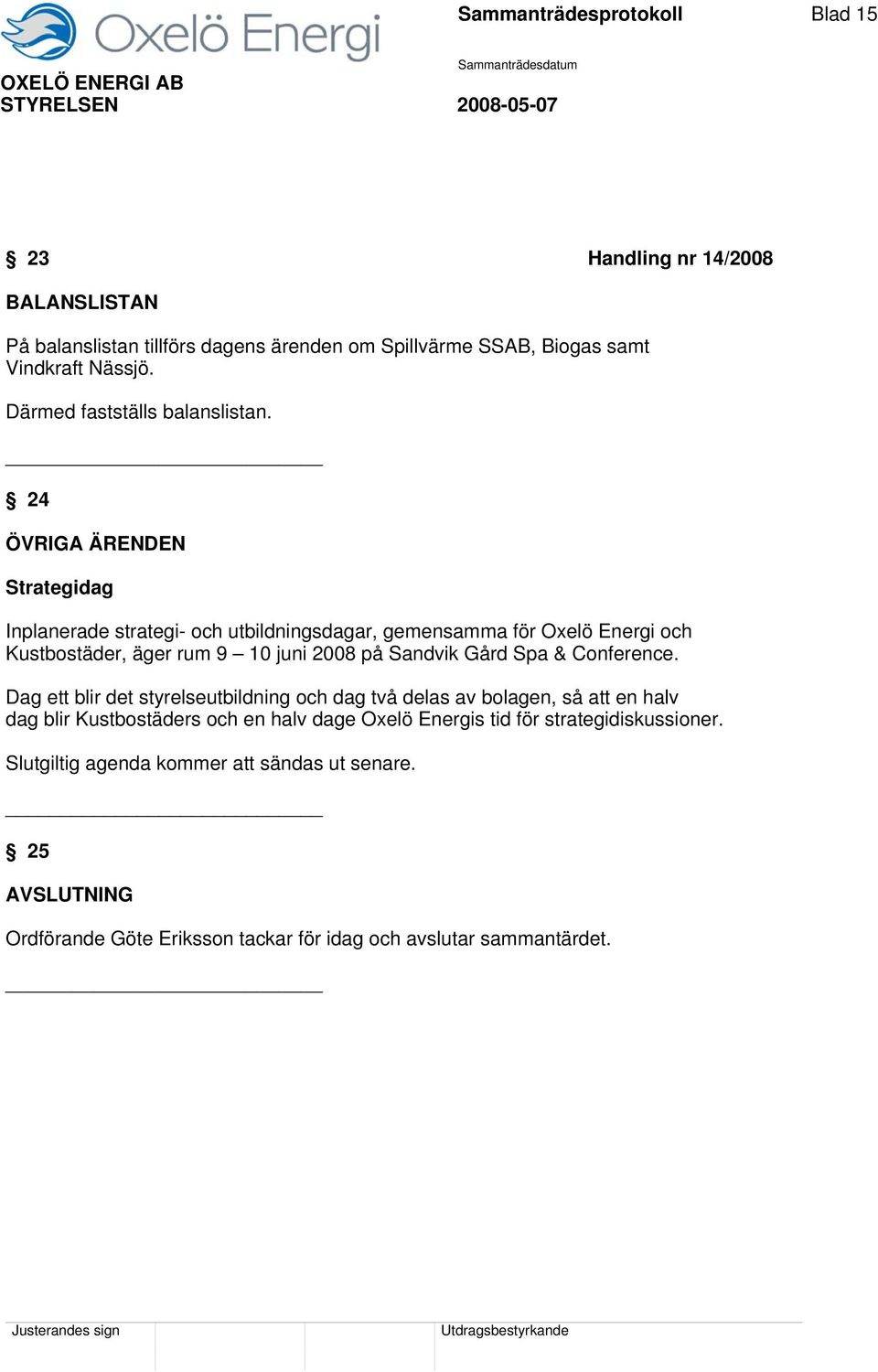 24 ÖVRIGA ÄRENDEN Strategidag Inplanerade strategi- och utbildningsdagar, gemensamma för Oxelö Energi och Kustbostäder, äger rum 9 10 juni 2008 på Sandvik Gård Spa