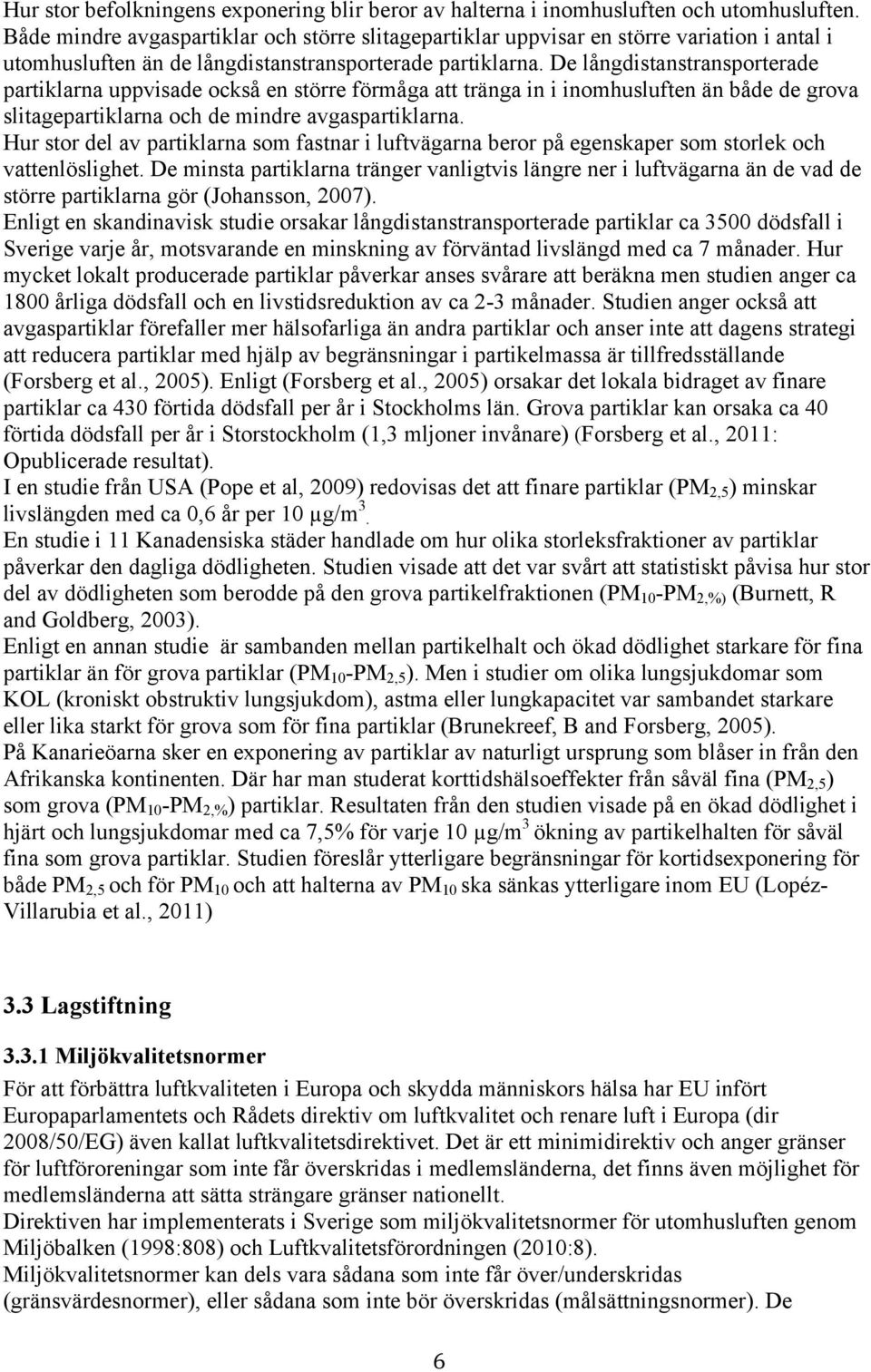 De långdistanstransporterade partiklarna uppvisade också en större förmåga att tränga in i inomhusluften än både de grova slitagepartiklarna och de mindre avgaspartiklarna.