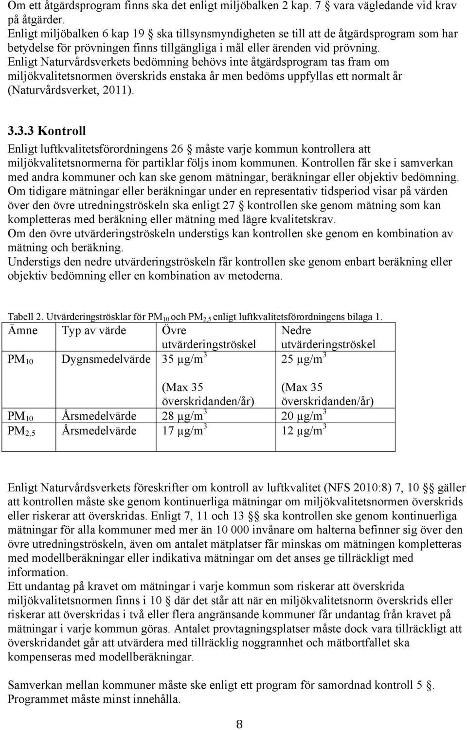 Enligt Naturvårdsverkets bedömning behövs inte åtgärdsprogram tas fram om miljökvalitetsnormen överskrids enstaka år men bedöms uppfyllas ett normalt år (Naturvårdsverket, 2011). 3.