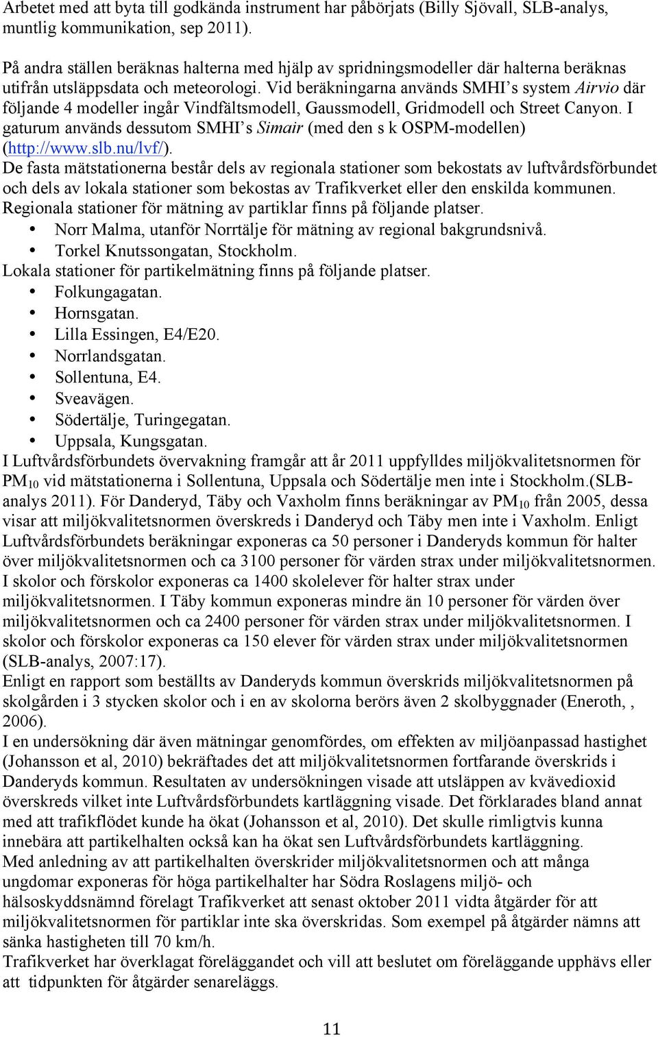 Vid beräkningarna används SMHI s system Airvio där följande 4 modeller ingår Vindfältsmodell, Gaussmodell, Gridmodell och Street Canyon.