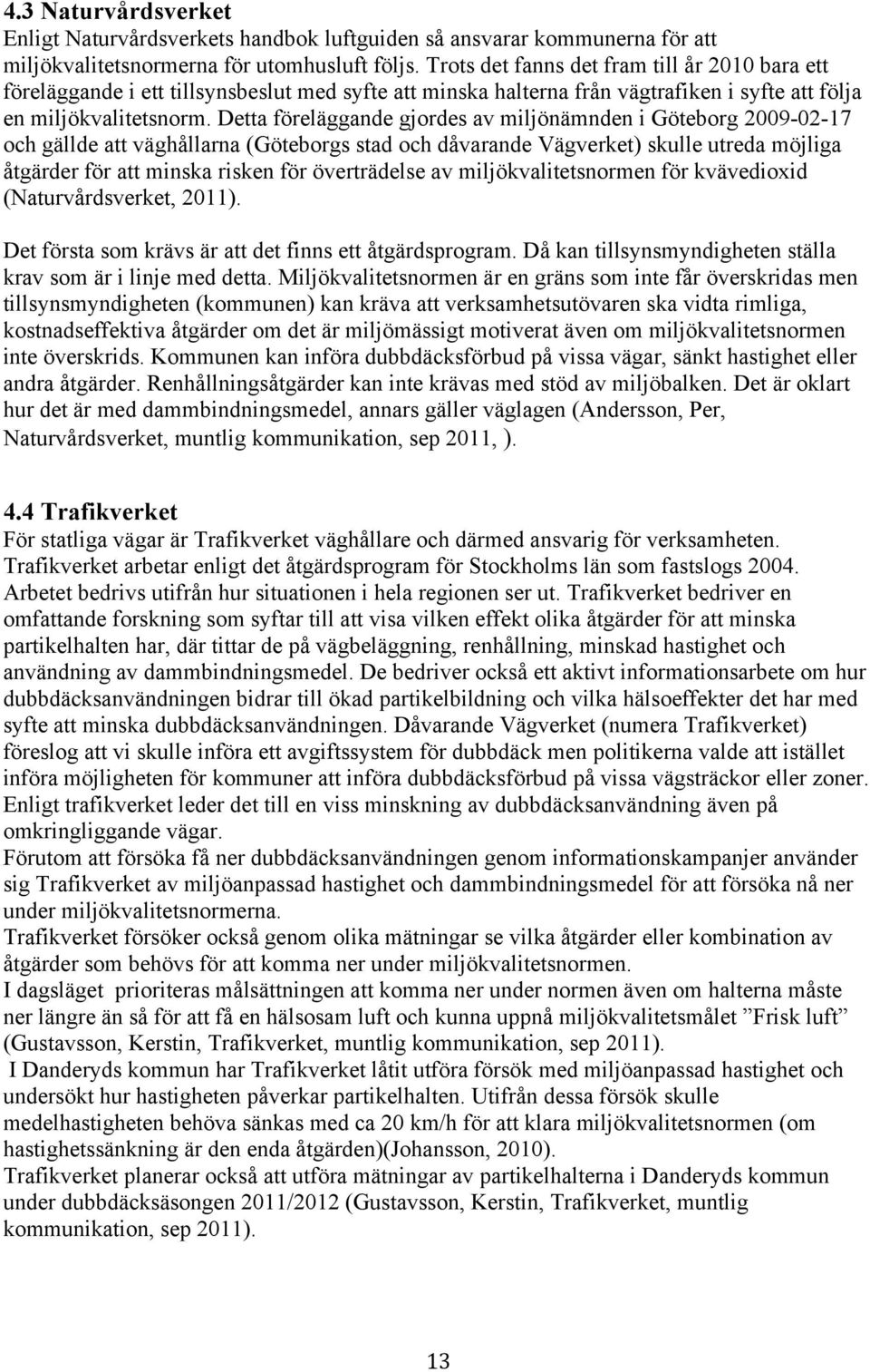 Detta föreläggande gjordes av miljönämnden i Göteborg 2009-02-17 och gällde att väghållarna (Göteborgs stad och dåvarande Vägverket) skulle utreda möjliga åtgärder för att minska risken för