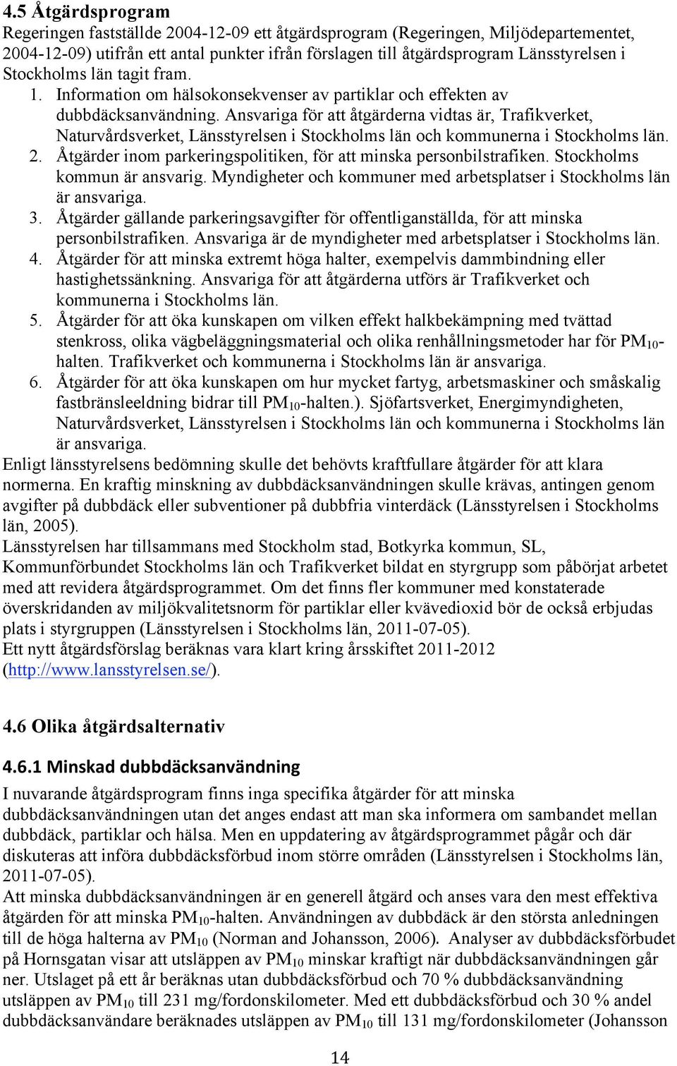 Ansvariga för att åtgärderna vidtas är, Trafikverket, Naturvårdsverket, Länsstyrelsen i Stockholms län och kommunerna i Stockholms län. 2.