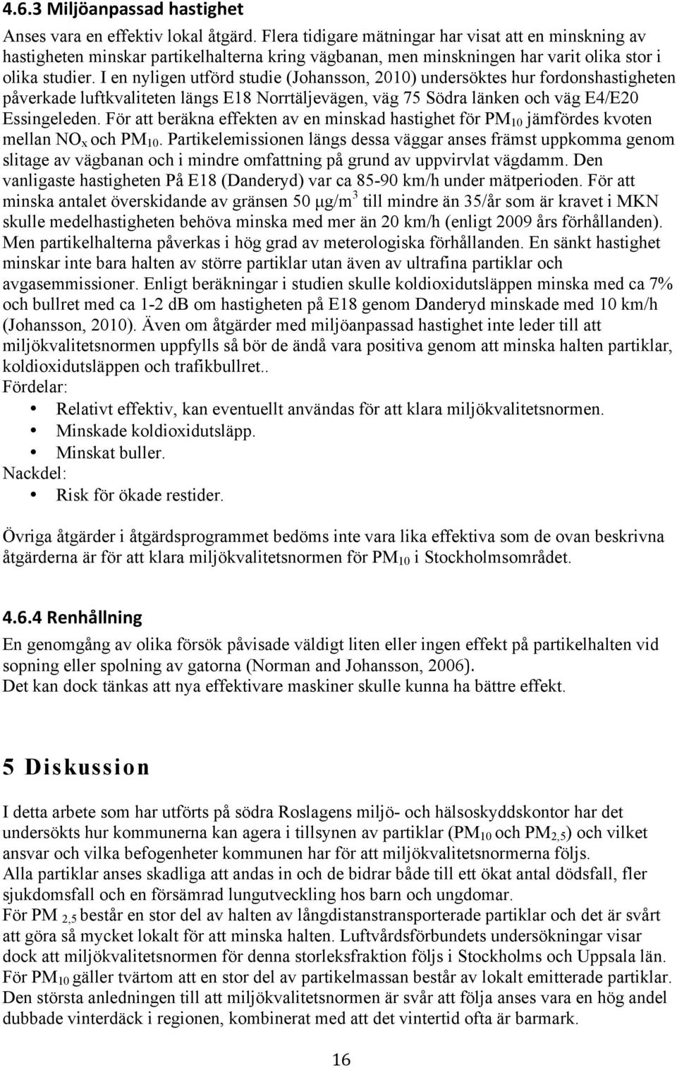 I en nyligen utförd studie (Johansson, 2010) undersöktes hur fordonshastigheten påverkade luftkvaliteten längs E18 Norrtäljevägen, väg 75 Södra länken och väg E4/E20 Essingeleden.