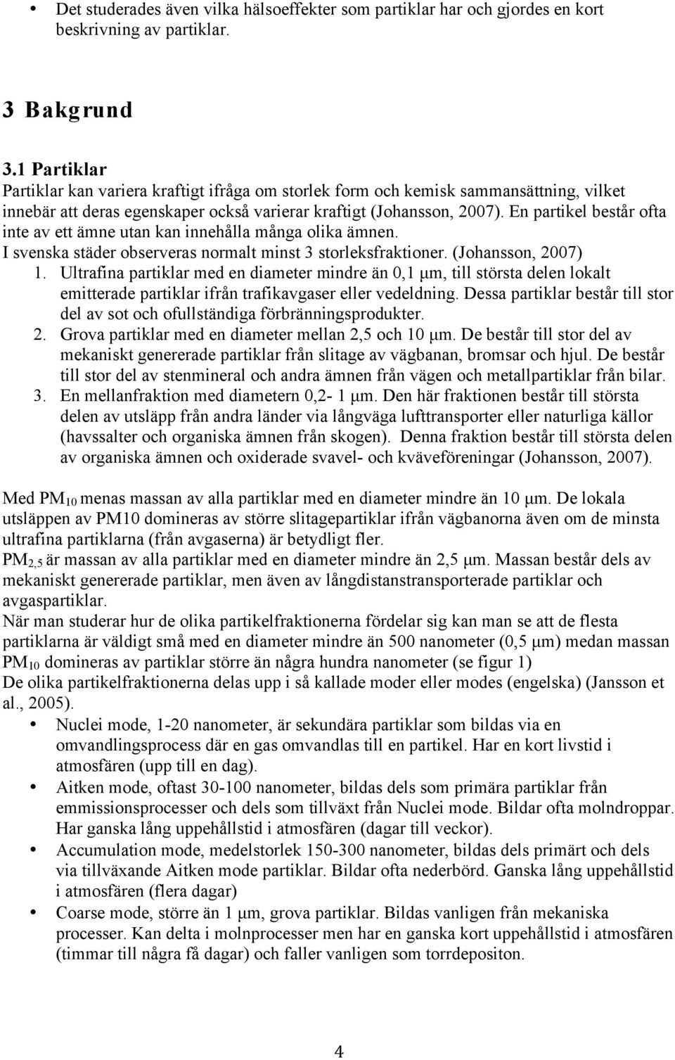 En partikel består ofta inte av ett ämne utan kan innehålla många olika ämnen. I svenska städer observeras normalt minst 3 storleksfraktioner. (Johansson, 2007) 1.