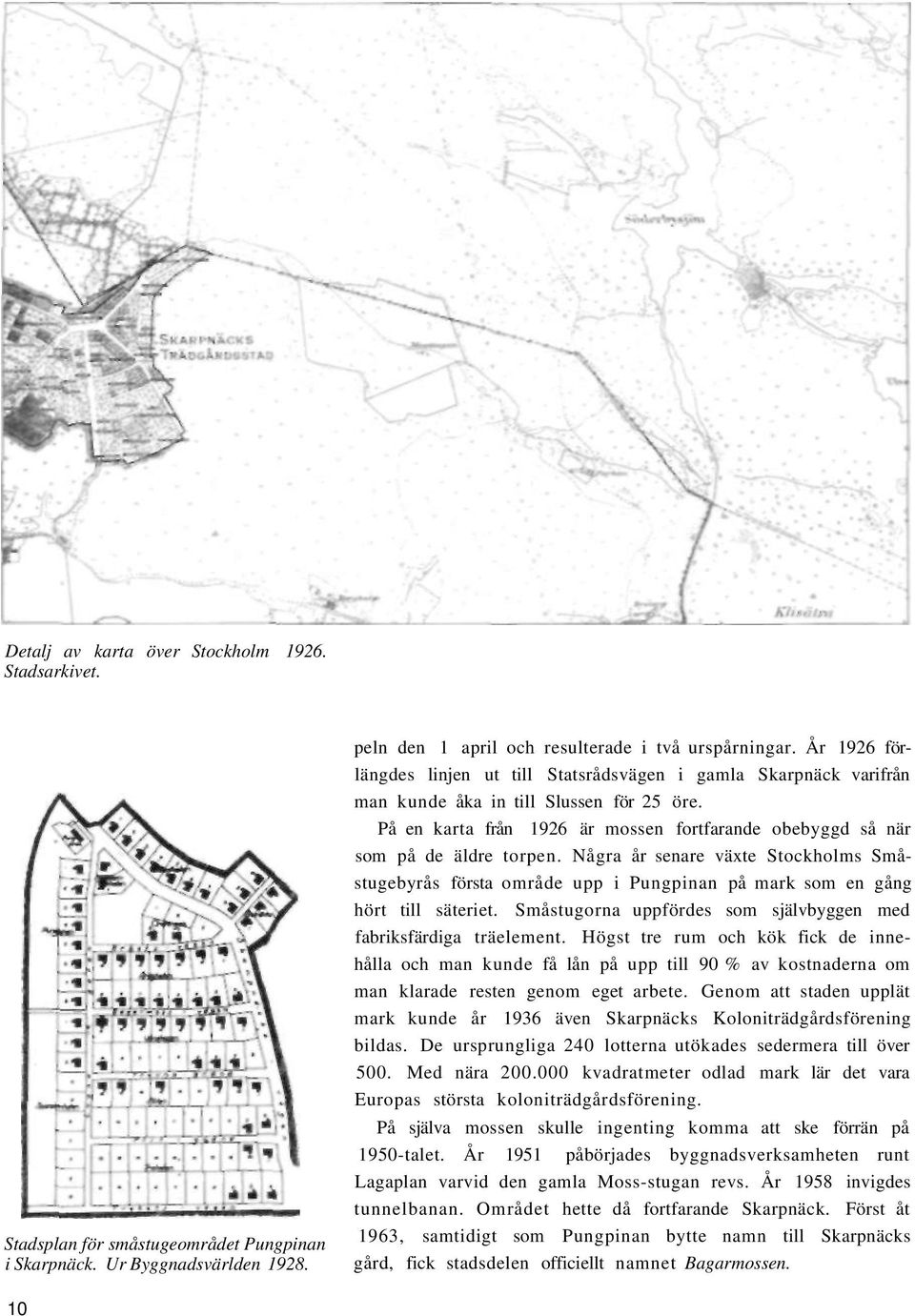 På en karta från 1926 är mossen fortfarande obebyggd så när som på de äldre torpen. Några år senare växte Stockholms Småstugebyrås första område upp i Pungpinan på mark som en gång hört till säteriet.