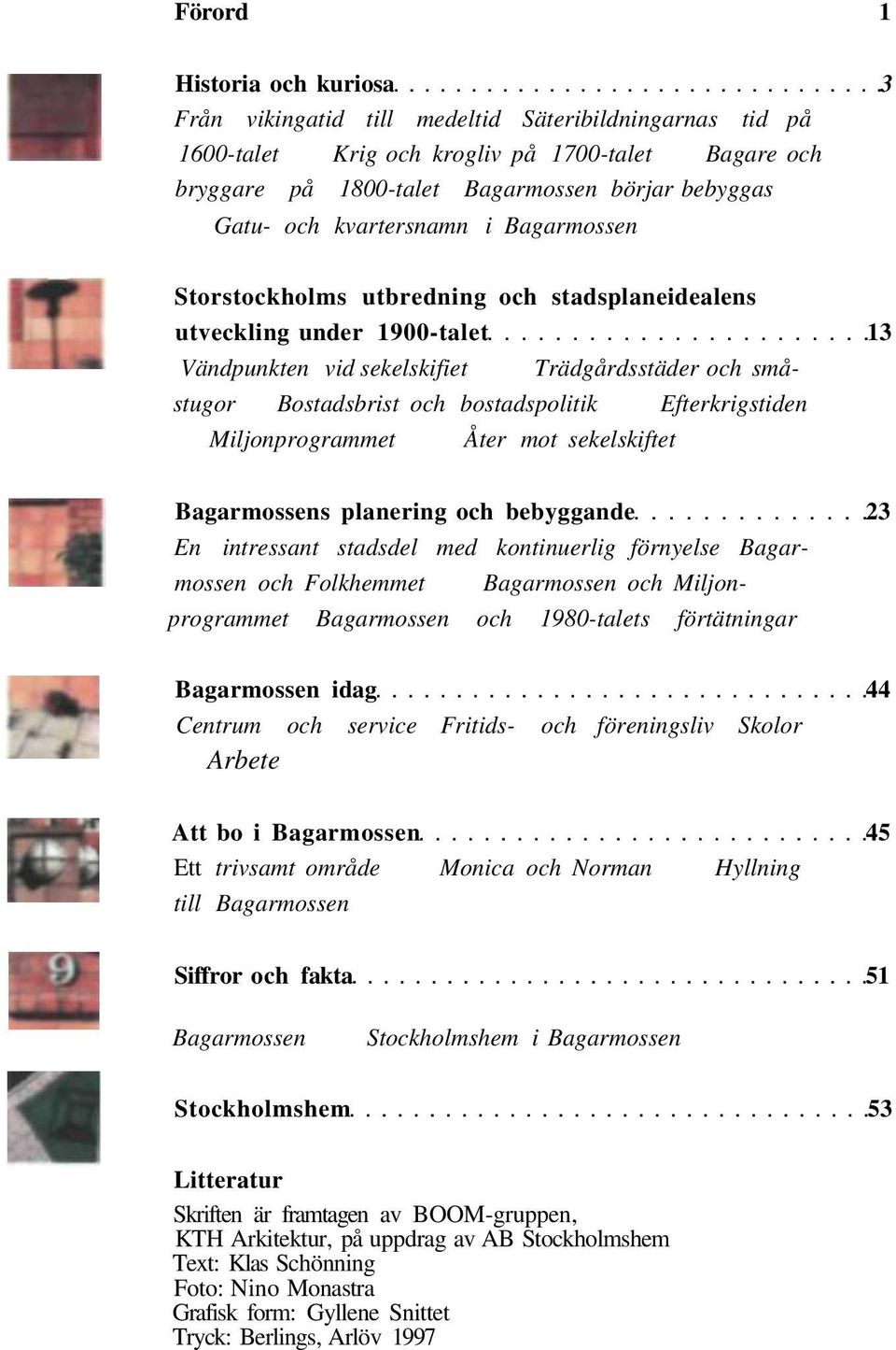 bostadspolitik Efterkrigstiden Miljonprogrammet Åter mot sekelskiftet Bagarmossens planering och bebyggande 23 En intressant stadsdel med kontinuerlig förnyelse Bagarmossen och Folkhemmet Bagarmossen