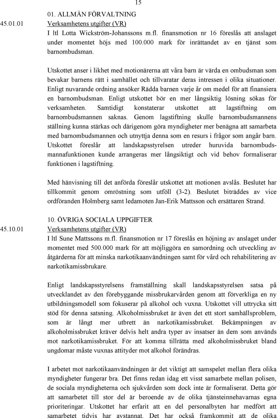 Utskottet anser i likhet med motionärerna att våra barn är värda en ombudsman som bevakar barnens rätt i samhället och tillvaratar deras intressen i olika situationer.