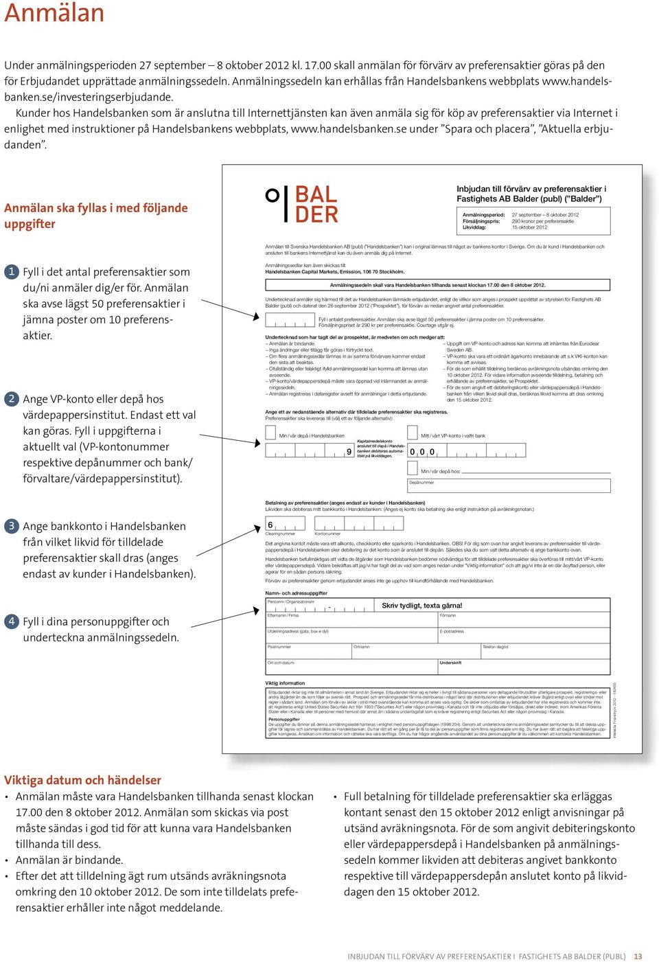 Kunder hos Handelsbanken som är anslutna till Internettjänsten kan även anmäla sig för köp av preferensaktier via Internet i enlighet med instruktioner på Handelsbankens webbplats, www.handelsbanken.