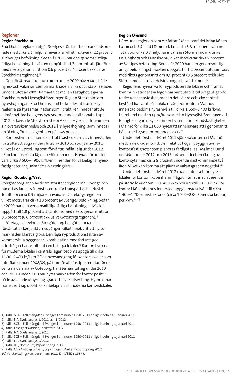 1) Den försämrade konjunkturen under 2009 påverkade både hyres- och vakansnivåer på marknaden, vilka dock stabiliserades under slutet av 2009.