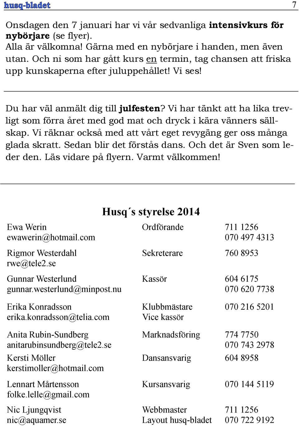 Vi har tänkt att ha lika trevligt som förra året med god mat och dryck i kära vänners sällskap. Vi räknar också med att vårt eget revygäng ger oss många glada skratt. Sedan blir det förstås dans.