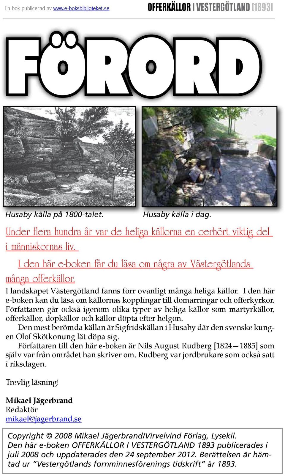 Författaren går också igenom olika typer av heliga källor som martyrkällor, offerkällor, dopkällor och källor döpta efter helgon.