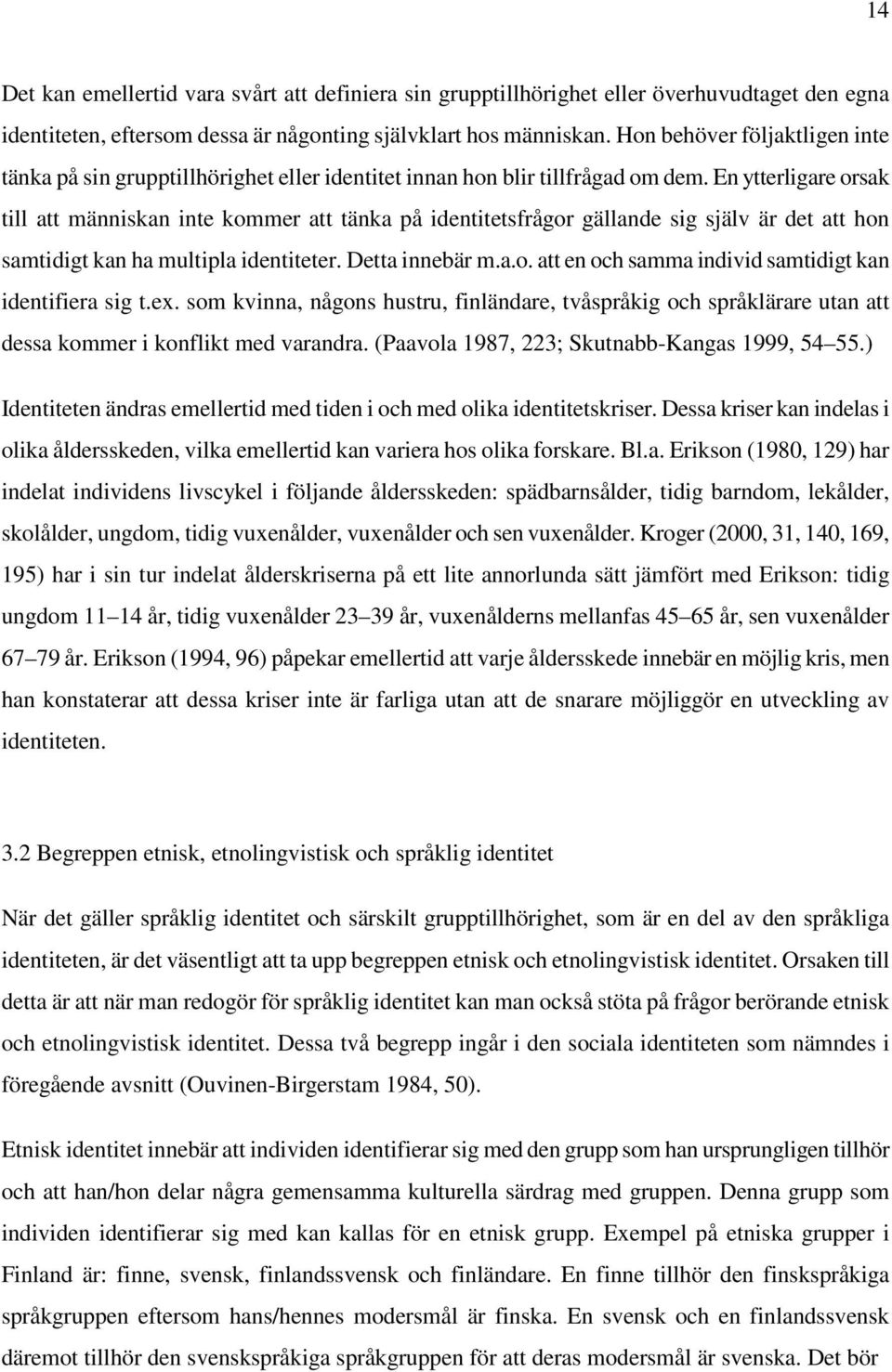 En ytterligare orsak till att människan inte kommer att tänka på identitetsfrågor gällande sig själv är det att hon samtidigt kan ha multipla identiteter. Detta innebär m.a.o. att en och samma individ samtidigt kan identifiera sig t.