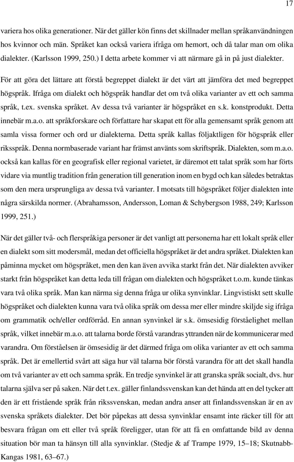 För att göra det lättare att förstå begreppet dialekt är det värt att jämföra det med begreppet högspråk. Ifråga om dialekt och högspråk handlar det om två olika varianter av ett och samma språk, t.