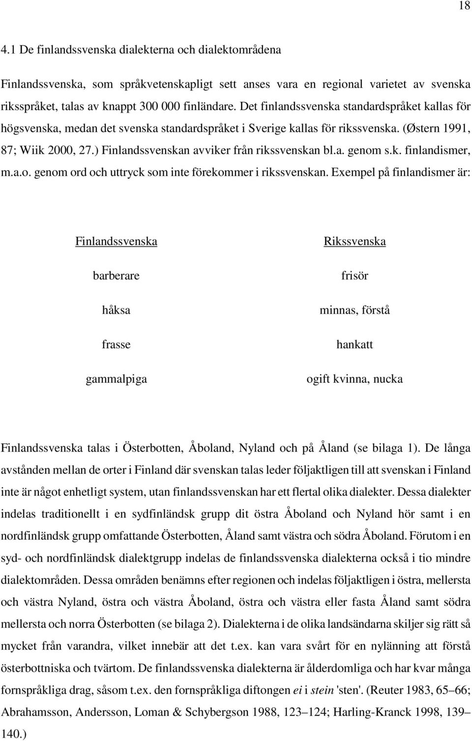 ) Finlandssvenskan avviker från rikssvenskan bl.a. genom s.k. finlandismer, m.a.o. genom ord och uttryck som inte förekommer i rikssvenskan.