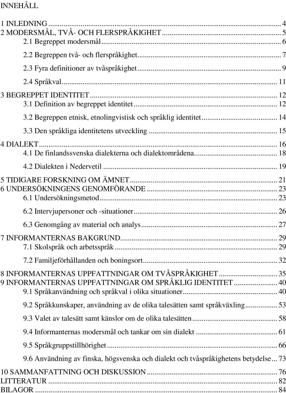 .. 15 4 DIALEKT... 16 4.1 De finlandssvenska dialekterna och dialektområdena... 18 4.2 Dialekten i Nedervetil... 19 5 TIDIGARE FORSKNING OM ÄMNET... 21 6 UNDERSÖKNINGENS GENOMFÖRANDE... 23 6.