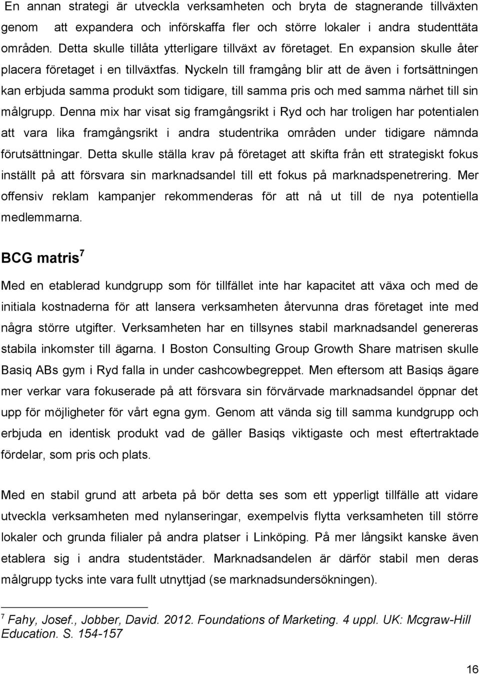 Nyckeln till framgång blir att de även i fortsättningen kan erbjuda samma produkt som tidigare, till samma pris och med samma närhet till sin målgrupp.