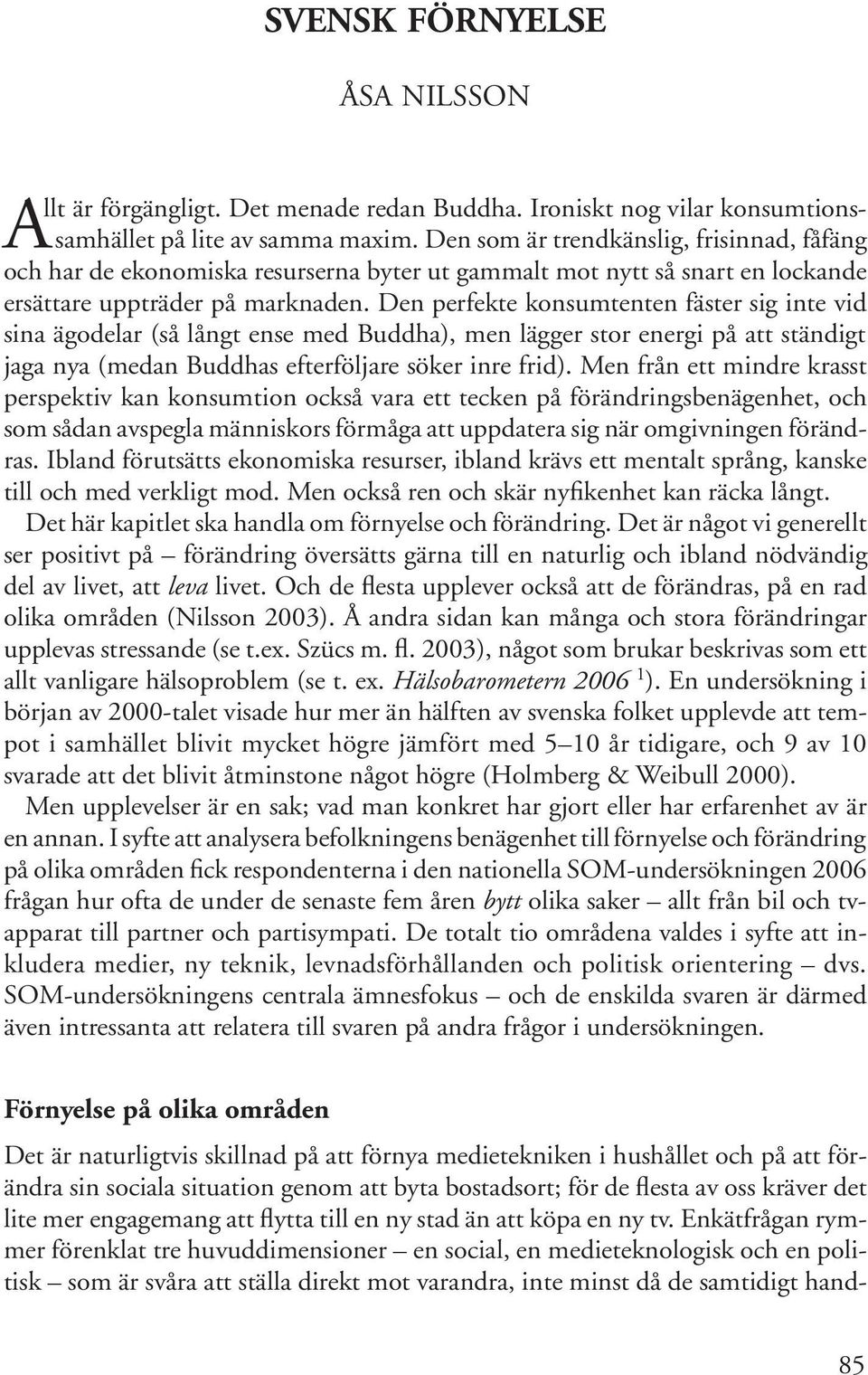 Den perfekte konsumtenten fäster sig inte vid sina ägodelar (så långt ense med Buddha), men lägger stor energi på att ständigt jaga nya (medan Buddhas efterföljare söker inre frid).