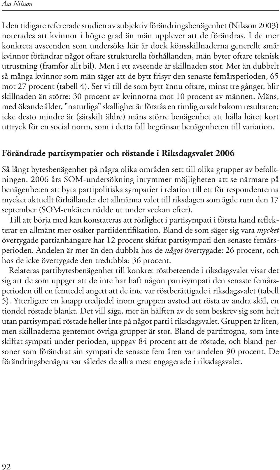 Men i ett avseende är skillnaden stor. Mer än dubbelt så många kvinnor som män säger att de bytt frisyr den senaste femårsperioden, 65 mot 27 procent (tabell 4).