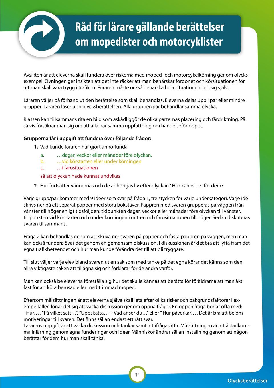 Läraren väljer på förhand ut den berättelse som skall behandlas. Eleverna delas upp i par eller mindre grupper. Läraren läser upp olycksberättelsen. Alla grupper/par behandlar samma olycka.