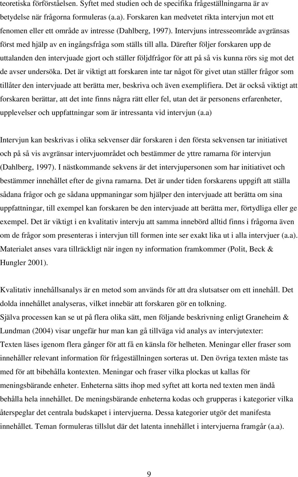 Därefter följer forskaren upp de uttalanden den intervjuade gjort och ställer följdfrågor för att på så vis kunna rörs sig mot det de avser undersöka.