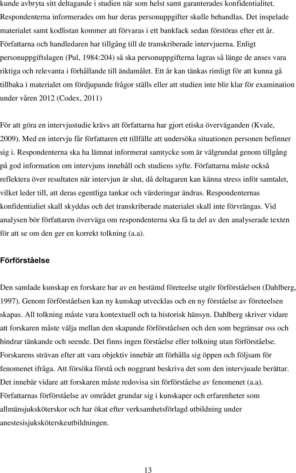 Enligt personuppgiftslagen (Pul, 1984:204) så ska personuppgifterna lagras så länge de anses vara riktiga och relevanta i förhållande till ändamålet.