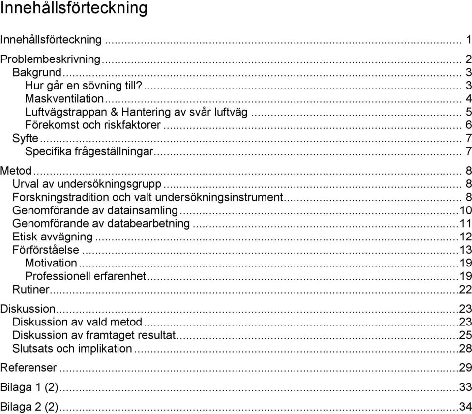 .. 8 Forskningstradition och valt undersökningsinstrument... 8 Genomförande av datainsamling...10 Genomförande av databearbetning...11 Etisk avvägning...12 Förförståelse.