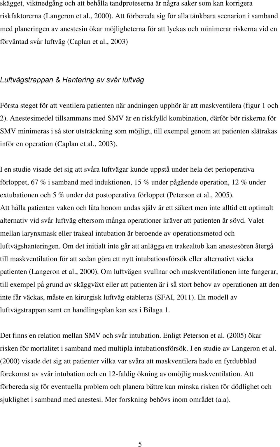 , 2003) Luftvägstrappan & Hantering av svår luftväg Första steget för att ventilera patienten när andningen upphör är att maskventilera (figur 1 och 2).