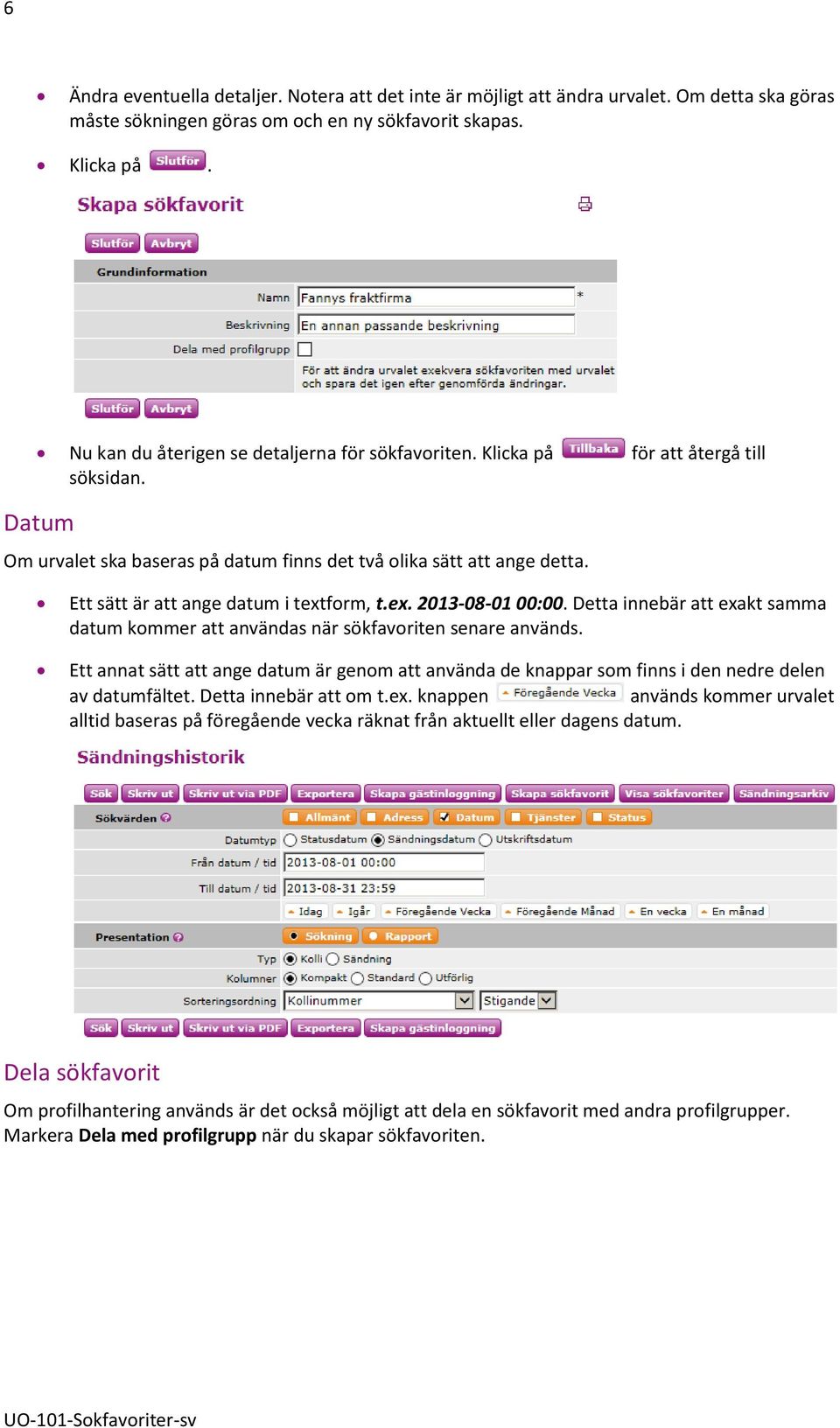 Ett sätt är att ange datum i textform, t.ex. 2013-08-01 00:00. Detta innebär att exakt samma datum kommer att användas när sökfavoriten senare används.