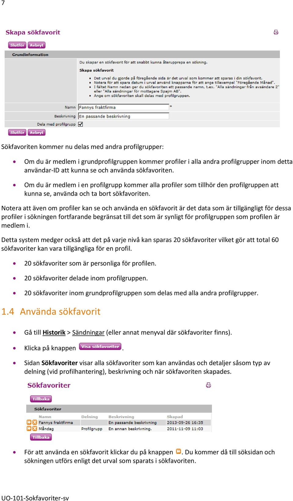 Notera att även om profiler kan se och använda en sökfavorit är det data som är tillgängligt för dessa profiler i sökningen fortfarande begränsat till det som är synligt för profilgruppen som