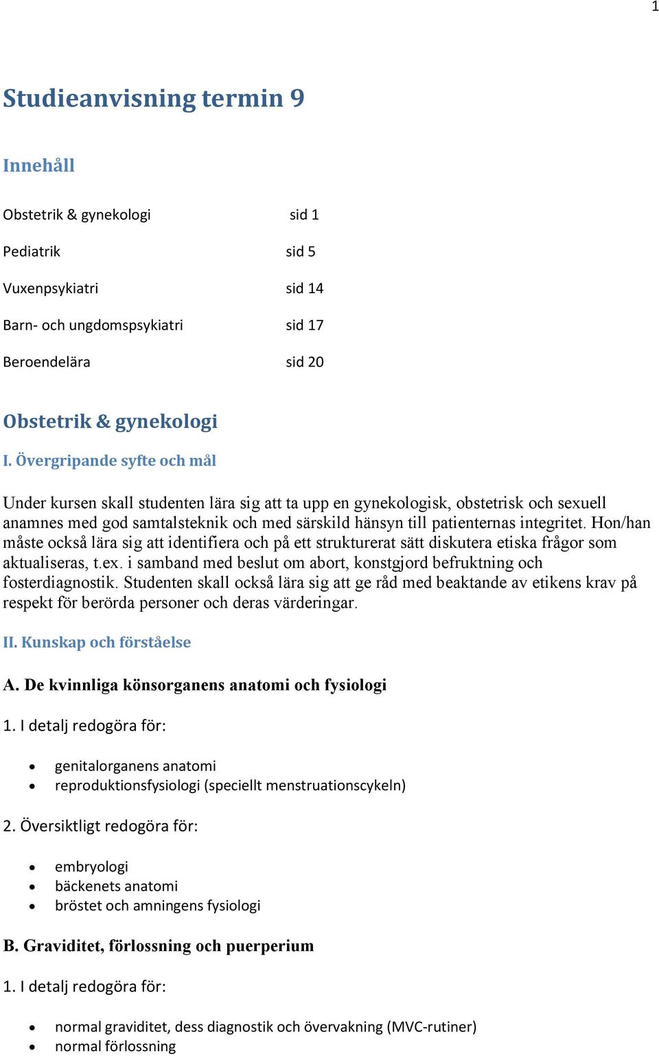 Hon/han måste också lära sig att identifiera och på ett strukturerat sätt diskutera etiska frågor som aktualiseras, t.ex. i samband med beslut om abort, konstgjord befruktning och fosterdiagnostik.