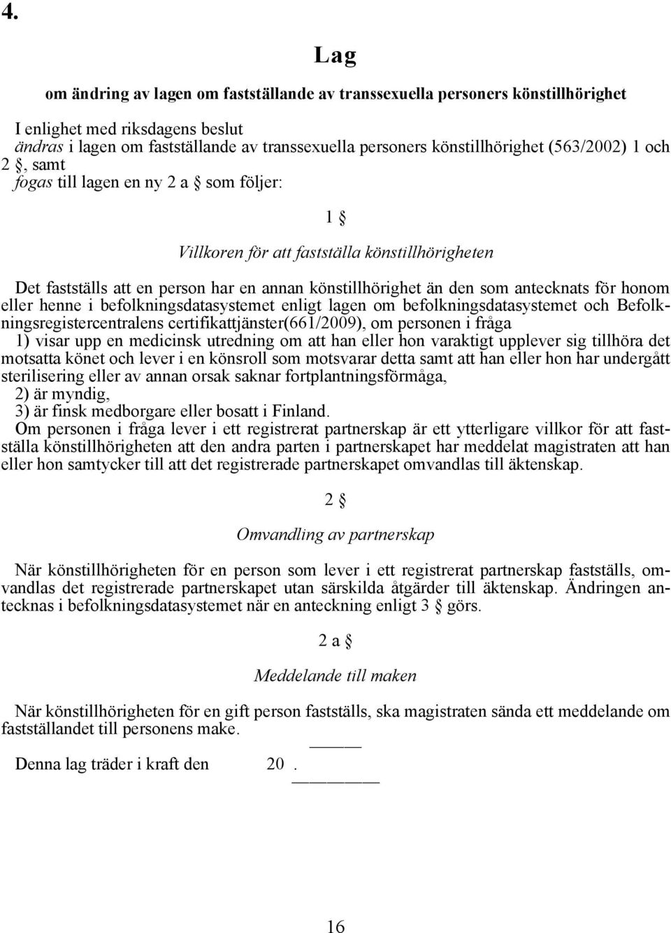 honom eller henne i befolkningsdatasystemet enligt lagen om befolkningsdatasystemet och Befolkningsregistercentralens certifikattjänster(661/2009), om personen i fråga 1) visar upp en medicinsk